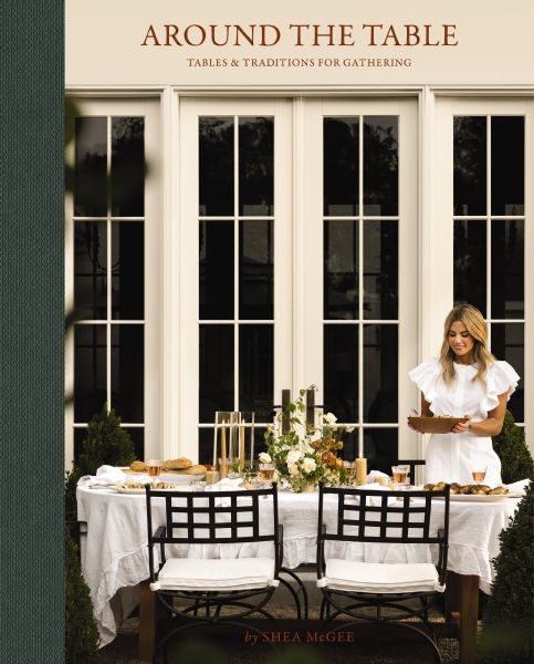 AROUND THE TABLE: TABLES AND TRADITIONS FOR GATHERING by Shea McGee